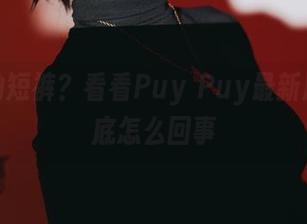 说好的短裤？看看Puy Puy最新原图到底怎么回事